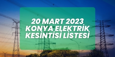 20 Mart 2023 Konya Elektrik Kesintisi listesi
