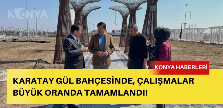 Karatay Gül Bahçesi’nde çalışmalar büyük oranda tamamlandı!