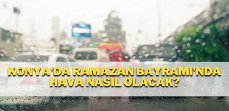 Konya’da Ramazan Bayramı’nda Hava Nasıl Olacak?